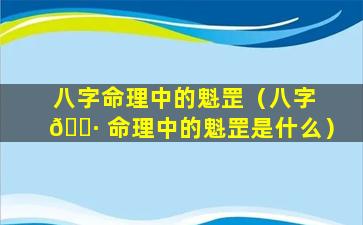 八字命理中的魁罡（八字 🌷 命理中的魁罡是什么）